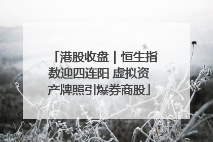 港股收盘｜恒生指数迎四连阳 虚拟资产牌照引爆券商股