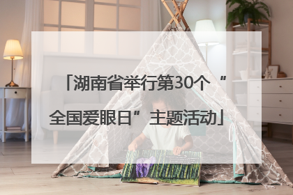湖南省举行第30个“全国爱眼日”主题活动