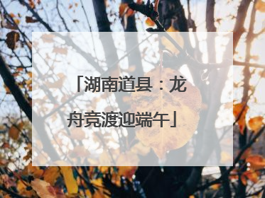 湖南道县：龙舟竞渡迎端午