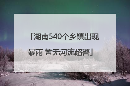 湖南540个乡镇出现暴雨 暂无河流超警