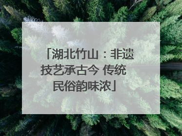湖北竹山：非遗技艺承古今 传统民俗韵味浓