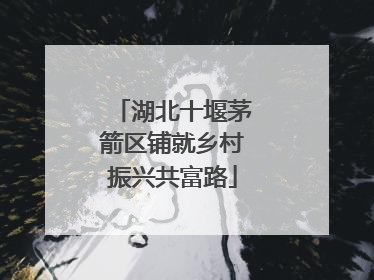 湖北十堰茅箭区铺就乡村振兴共富路