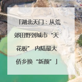 湖北天门：从荒郊田野到城市“天花板” 内陆最大侨乡换“新颜”