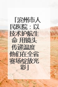 滨州市人民医院：以技术护航生命 用镜头传递温度 他们在全省赛场绽放光彩