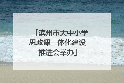 滨州市大中小学思政课一体化建设推进会举办