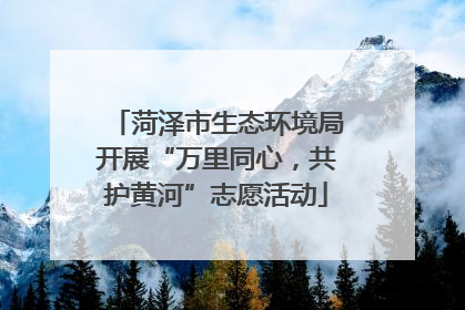 菏泽市生态环境局开展“万里同心，共护黄河”志愿活动