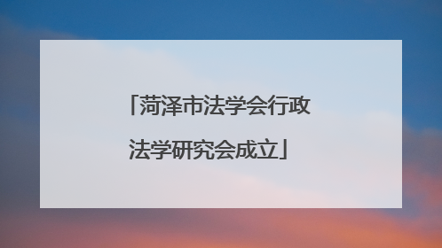 菏泽市法学会行政法学研究会成立