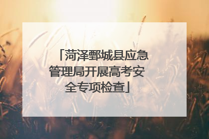菏泽鄄城县应急管理局开展高考安全专项检查