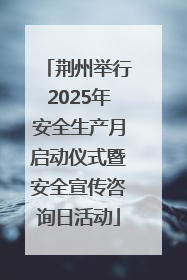 荆州举行2025年安全生产月启动仪式暨安全宣传咨询日活动