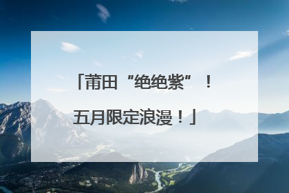 莆田“绝绝紫”!五月限定浪漫!