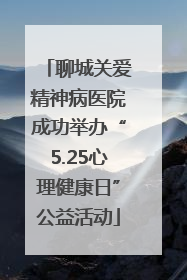 聊城关爱精神病医院成功举办“5.25心理健康日”公益活动
