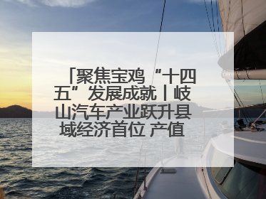 聚焦宝鸡“十四五”发展成就丨岐山汽车产业跃升县域经济首位 产值突破205亿 占规上工业75%