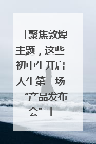 聚焦敦煌主题，这些初中生开启人生第一场“产品发布会”