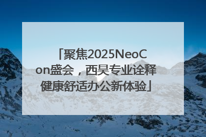 聚焦2025NeoCon盛会，西昊专业诠释健康舒适办公新体验