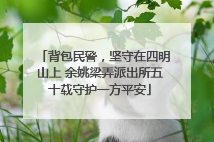背包民警，坚守在四明山上 余姚梁弄派出所五十载守护一方平安