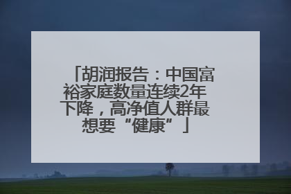 胡润报告：中国富裕家庭数量连续2年下降，高净值人群最想要“健康”