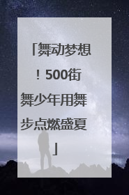舞动梦想！500街舞少年用舞步点燃盛夏