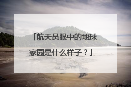航天员眼中的地球家园是什么样子？