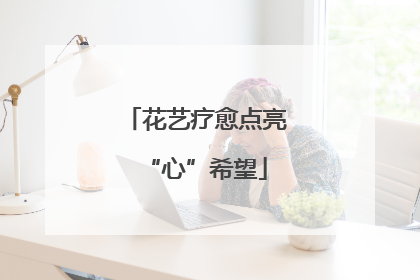 花艺疗愈点亮“心”希望