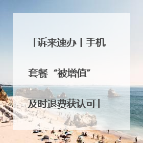 诉来速办丨手机套餐“被增值” 及时退费获认可