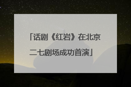 话剧《红岩》在北京二七剧场成功首演