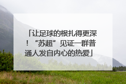 让足球的根扎得更深！“苏超”见证一群普通人发自内心的热爱