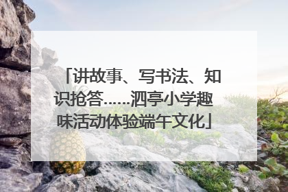 讲故事、写书法、知识抢答……泗亭小学趣味活动体验端午文化