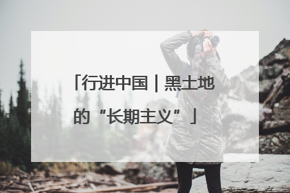 行进中国｜黑土地的“长期主义”