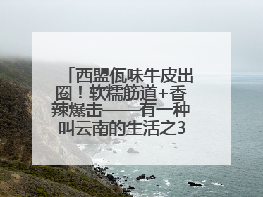 西盟佤味牛皮出圈！软糯筋道+香辣爆击——有一种叫云南的生活之365天