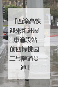 西渝高铁迎来新进展 康渝段站前四标桃园二号隧道贯通
