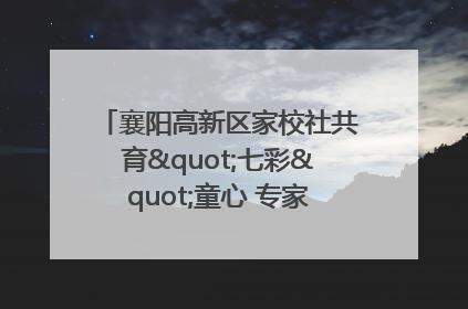 襄阳高新区家校社共育"七彩"童心 专家团支招智慧育儿