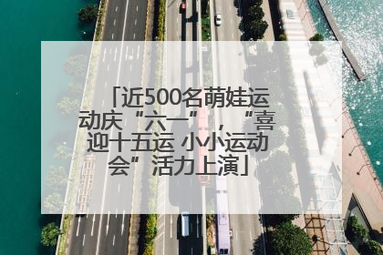 近500名萌娃运动庆“六一”，“喜迎十五运 小小运动会”活力上演