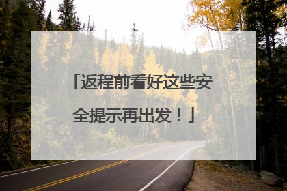 返程前看好这些安全提示再出发！