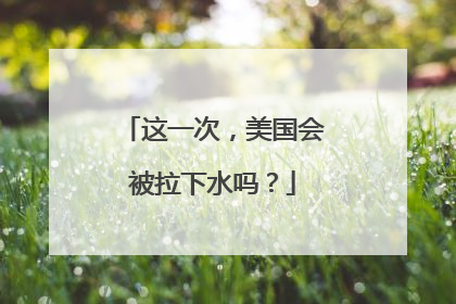 这一次，美国会被拉下水吗？