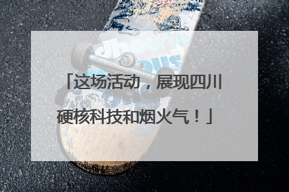 这场活动，展现四川硬核科技和烟火气！