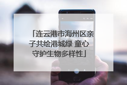 连云港市海州区亲子共绘港城绿 童心守护生物多样性