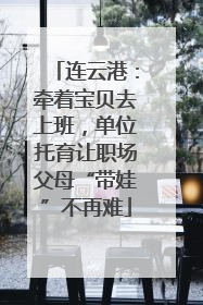 连云港：牵着宝贝去上班，单位托育让职场父母“带娃”不再难