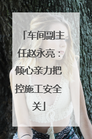 车间副主任赵永亮：倾心亲力把控施工安全关