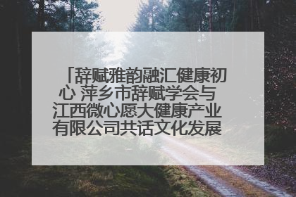 辞赋雅韵融汇健康初心 萍乡市辞赋学会与江西微心愿大健康产业有限公司共话文化发展新篇（图）