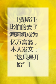 贾斯汀·比伯的妻子海莉将成为亿万富翁，本人发文：“这只是开始”