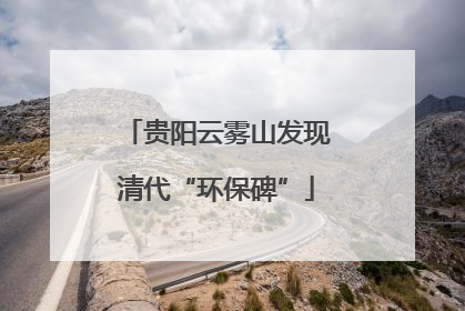 贵阳云雾山发现清代“环保碑”