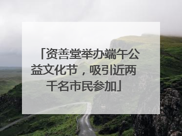 资善堂举办端午公益文化节，吸引近两千名市民参加