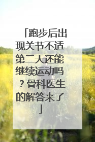 跑步后出现关节不适第二天还能继续运动吗？骨科医生的解答来了