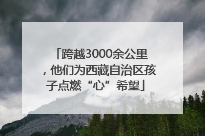 跨越3000余公里，他们为西藏自治区孩子点燃“心”希望