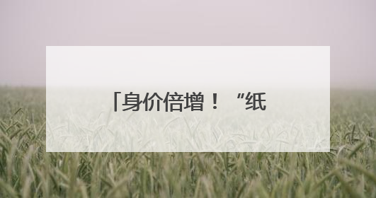 身价倍增！“纸片茅台”走红