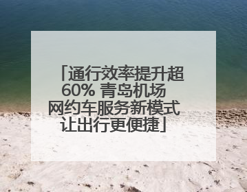 通行效率提升超60% 青岛机场网约车服务新模式让出行更便捷