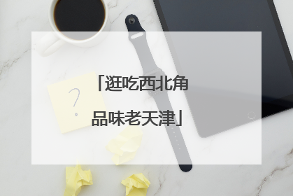 逛吃西北角 品味老天津