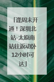 逢周末开通！深圳北站-太原南站往返动卧12小时可达