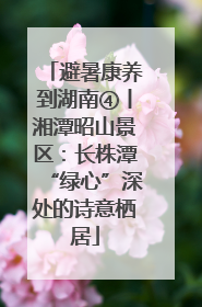 避暑康养到湖南④丨湘潭昭山景区：长株潭“绿心”深处的诗意栖居