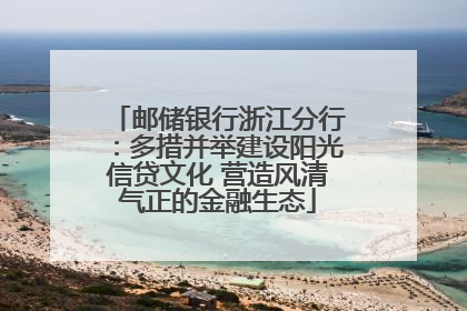 邮储银行浙江分行：多措并举建设阳光信贷文化 营造风清气正的金融生态